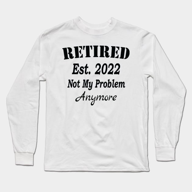 Retired Est. 2022 Not My Problem Anymore, Funny Retirement, Long Sleeve T-Shirt by Islanr